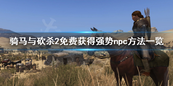 骑马与砍杀2如何获得强势npc（骑马与砍杀2强力npc）