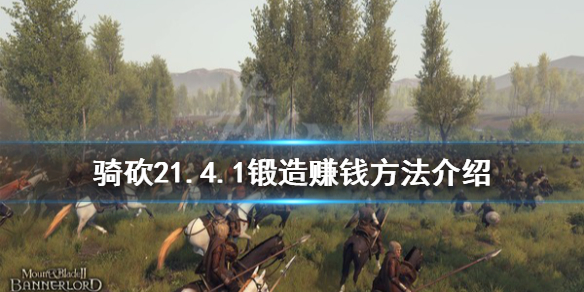 骑马与砍杀21.4.1锻造怎么赚钱 骑马与砍杀锻造最强武器