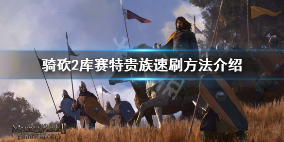 骑马与砍杀2库赛特贵族之子怎么刷（骑砍2库赛特贵族之子怎么招）