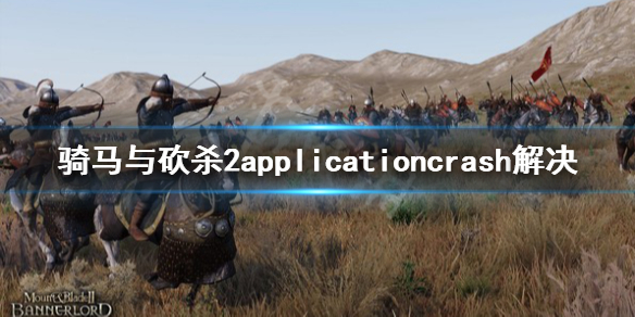 骑马与砍杀2applicationcrash怎么办 骑马与砍杀2老是出现程序错误