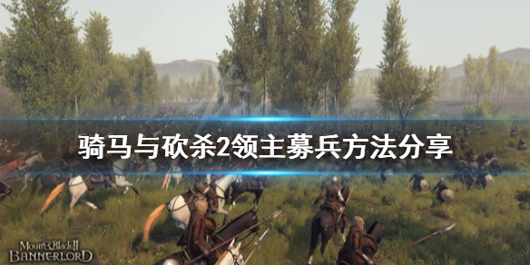 骑马与砍杀2怎么招募兵种（骑马与砍杀2快速招募士兵）