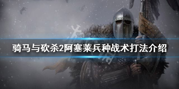 骑马与砍杀2阿塞莱兵种强度怎么样(骑马与砍杀2阿塞莱什么兵厉害)
