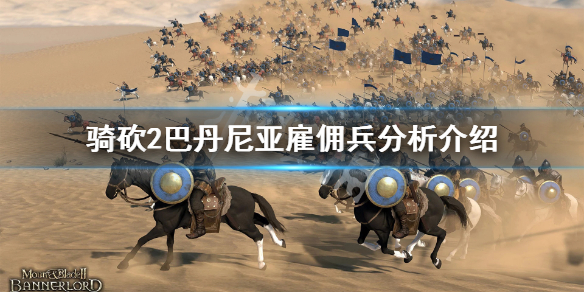 骑马与砍杀2巴丹尼亚雇佣兵好用吗 骑马与砍杀2巴旦尼亚兵种