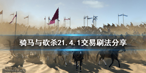 骑马与砍杀21.4.1交易怎么刷（骑砍21.6刷交易）