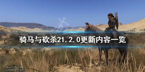 骑马与砍杀21.2.0更新内容（骑马与砍杀21.6.2更新内容）