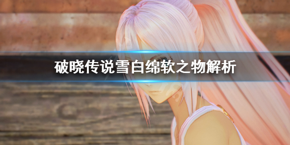 破晓传说雪白绵软之物是什么 破晓传说雪白绵软之物是什么