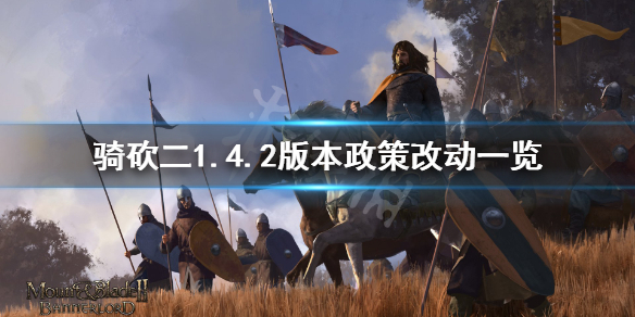 骑马与砍杀21.4.2政策有什么改动 骑马与砍杀21.59政策