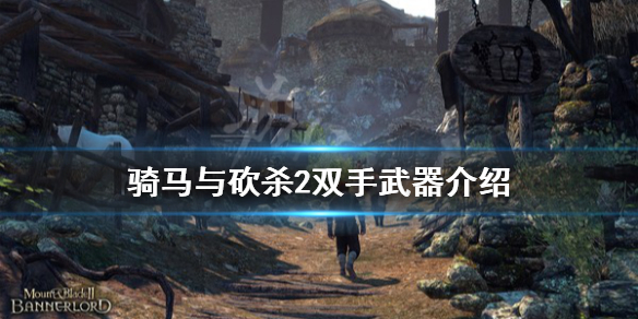 骑马与砍杀2双手武器怎么用（骑马与砍杀二双手武器）