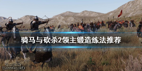 骑马与砍杀2锻造怎么练（骑马与砍杀2锻造技巧）