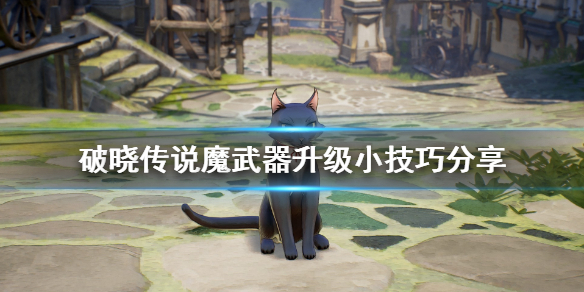 破晓传说魔武器升级有什么技巧（破晓传说魔武器刷满要多久）