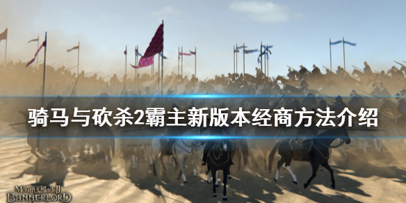 骑马与砍杀2新版本怎么经商（骑马与砍杀2经商路线）