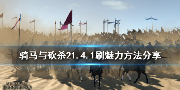 骑马与砍杀21.4.1怎么刷魅力（骑马与砍杀魅力值修改）