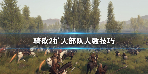 骑马与砍杀2怎么扩充部队人数（骑马与砍杀2增加部队数量秘籍）