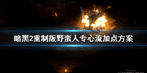 暗黑2重制版专心流野蛮人怎么加点 暗黑2 专心野蛮人加点