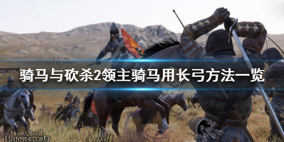 骑马与砍杀2怎么骑马用长弓 骑马与砍杀2骑马不能用弓