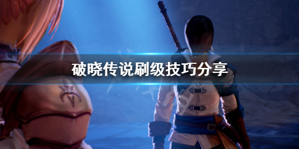 破晓传说怎么刷级 破晓传说怎么刷级最快