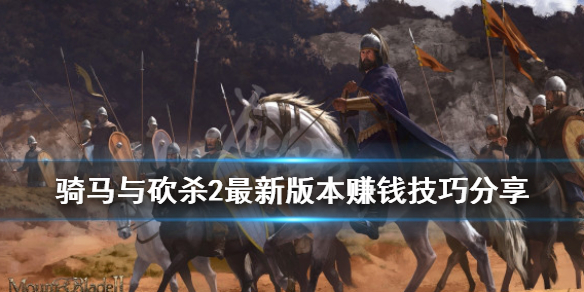 骑马与砍杀2最新版本赚钱技巧分享（骑马与砍杀2赚钱方式）