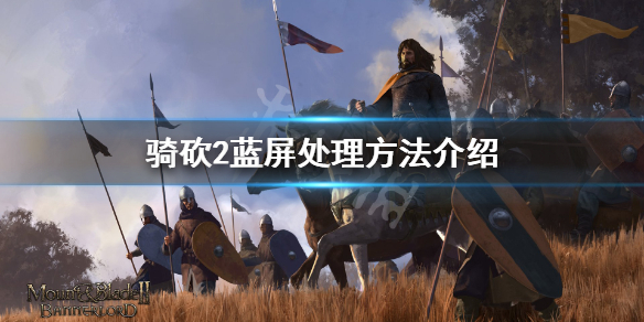 骑马与砍杀2蓝屏怎么办 玩骑砍2蓝屏