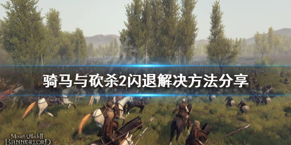 骑马与砍杀2闪退解决方法分享 骑马与砍杀2玩着玩着闪退