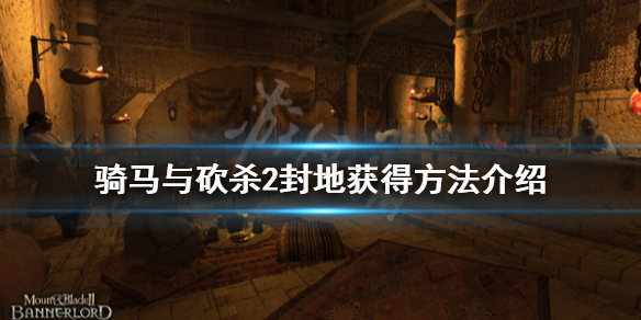 骑马与砍杀2封地怎么得（骑马与砍杀2 封地）