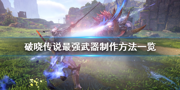 破晓传说最强武器怎么制作 破晓传说武器制作材料