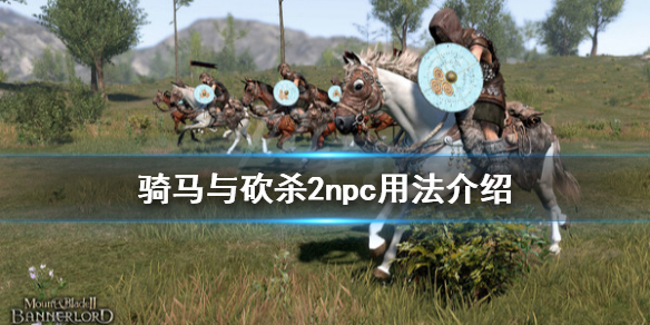 骑马与砍杀2npc有什么用 骑马与砍杀2npc作用
