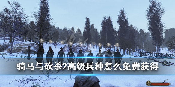 骑马与砍杀2高级兵种怎么免费获得 骑马与砍杀2最高级兵种