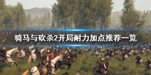 骑马与砍杀2开局耐力如何加点（骑马与砍杀2最佳加点）