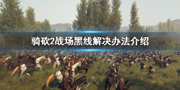 骑马与砍杀2战场黑线怎么解决（骑马与砍杀2战斗）
