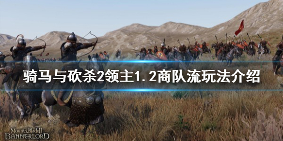 骑马与砍杀21.2商队流怎么玩 骑马与砍杀2 1.59商队