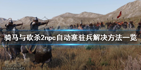 骑马与砍杀2npc自动塞驻兵怎么办 骑马与砍杀2自动招募部队