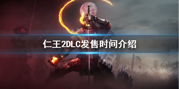 仁王2DLC什么时候出 仁王2dlc3什么时候出