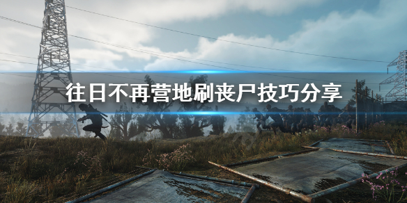 往日不再安息者营地怎么刷丧尸 往日不再安息者营地位置