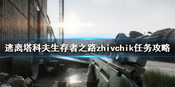 逃离塔科夫zhivchik任务怎么做（逃离塔科夫任务指南）