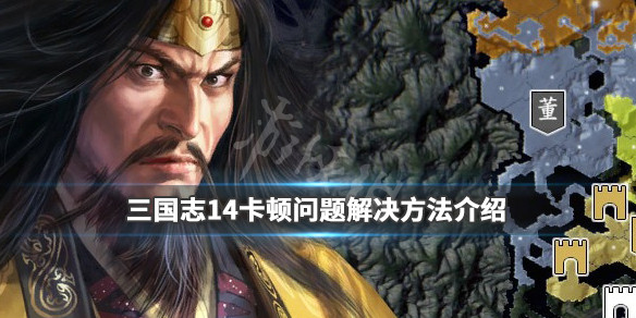 三国志14卡顿怎么解决 三国志14玩着卡