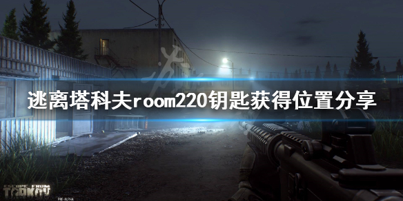 逃离塔科夫room220钥匙在哪获得 逃离塔科夫203钥匙有什么用