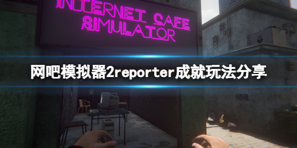 网吧模拟器2reporter成就怎么玩（网吧模拟器任务）