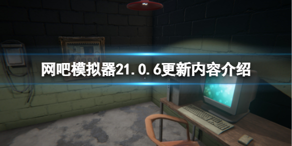 网吧模拟器21.0.6版本更新了什么 网吧模拟器升级版