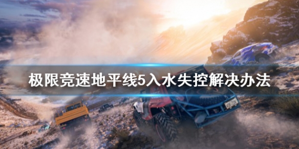 极限竞速地平线5入水失控怎么办 地平线5攻略