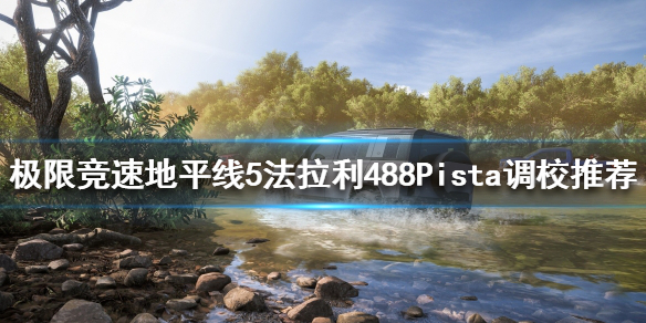 地平线5法拉利488Pista如何调校 地平线法拉利599怎么调校