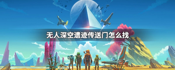 无人深空遗迹传送门怎么找 无人深空遗迹传送门怎么用