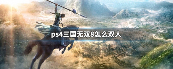 ps4三国无双8怎么双人 ps4三国无双8怎么双人模式