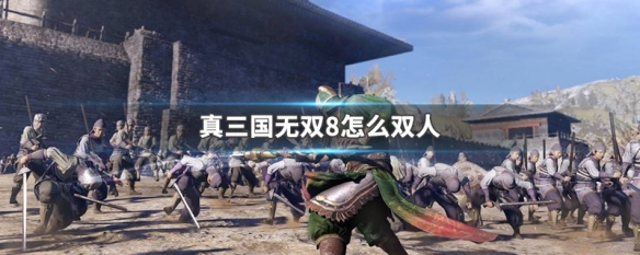 真三国无双8怎么双人 真三国无双8怎么双人同屏pc