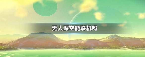 无人深空能联机吗 无人深空能联机吗手游