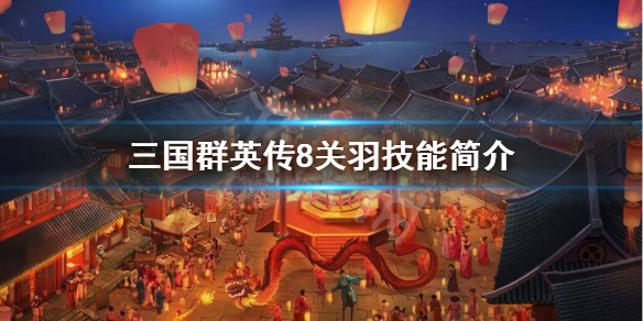 三国群英传8关羽技能是什么（三国群英传8,关羽用什么武器）