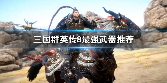 三国群英传8最强武器是什么 三国群英传8的最强武器