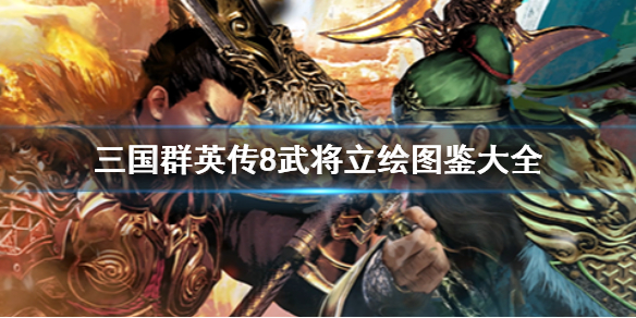 三国群英传8武将立绘图鉴大全 三国群英传8武将组合