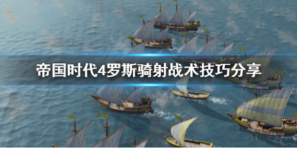 帝国时代4罗斯骑射战术怎么用 帝国时代4罗斯骑射战术怎么用