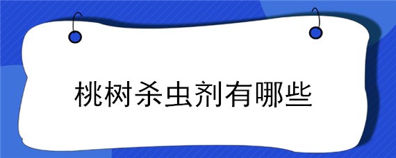 桃树杀虫剂有哪些 桃树杀虫剂有哪些?