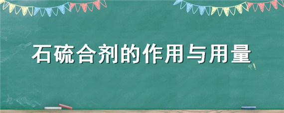 石硫合剂的作用与用量（石硫合剂的作用与用量有毒吗）